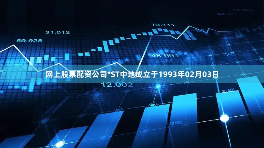 网上股票配资公司*ST中地成立于1993年02月03日