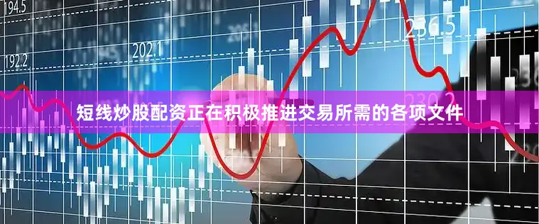 短线炒股配资正在积极推进交易所需的各项文件