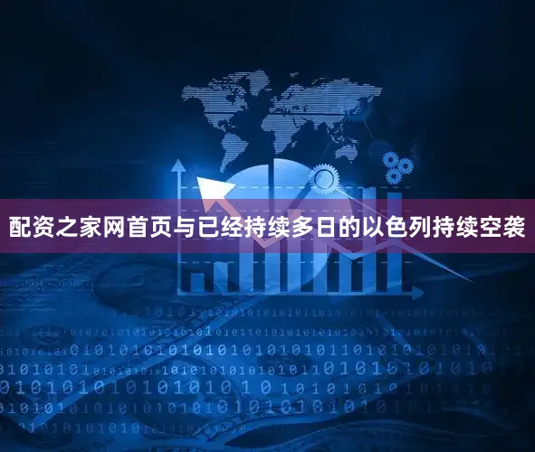 配资之家网首页与已经持续多日的以色列持续空袭