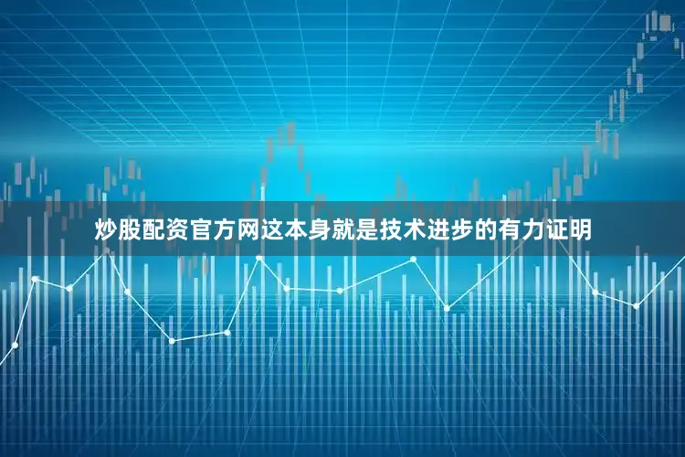 炒股配资官方网这本身就是技术进步的有力证明