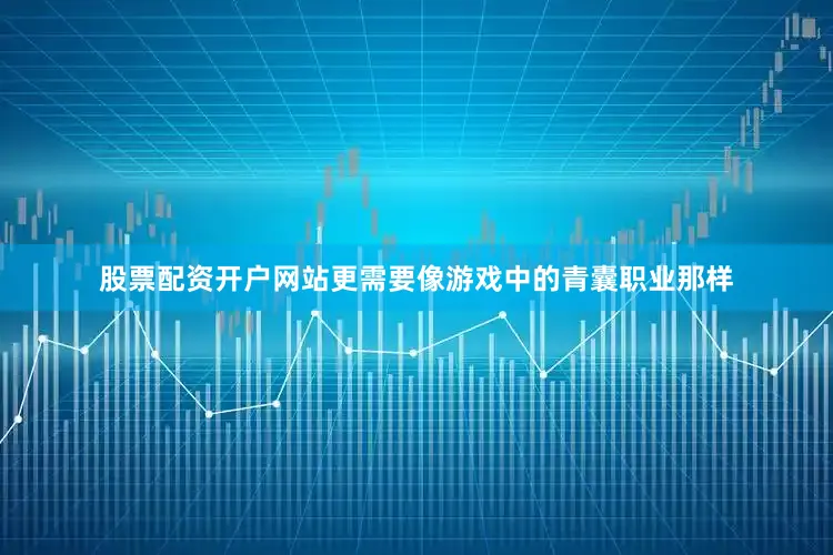 股票配资开户网站更需要像游戏中的青囊职业那样