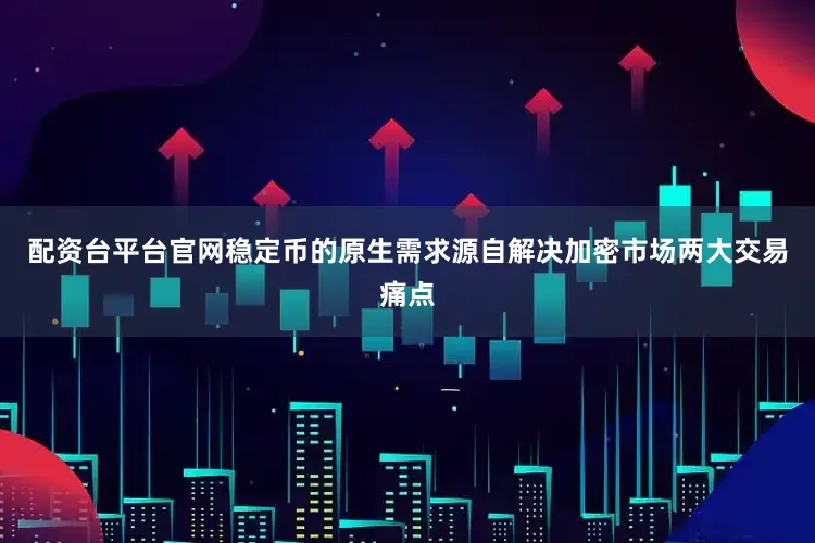 配资台平台官网稳定币的原生需求源自解决加密市场两大交易痛点
