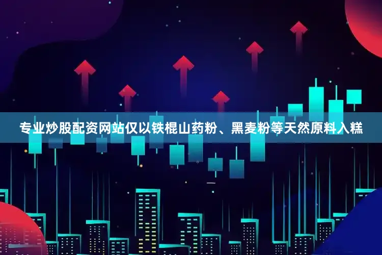专业炒股配资网站仅以铁棍山药粉、黑麦粉等天然原料入糕