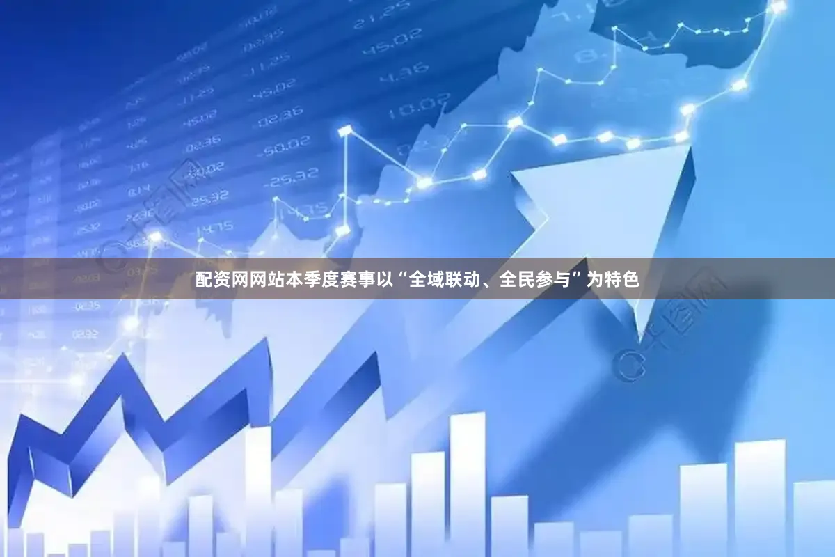 配资网网站本季度赛事以“全域联动、全民参与”为特色