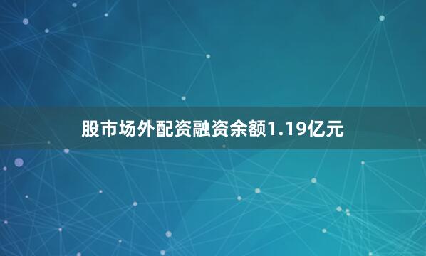 股市场外配资融资余额1.19亿元