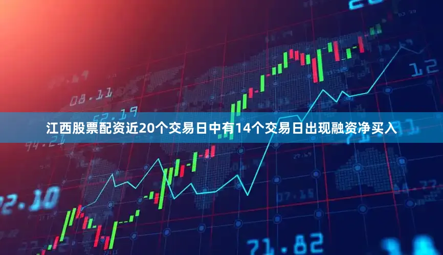 江西股票配资近20个交易日中有14个交易日出现融资净买入