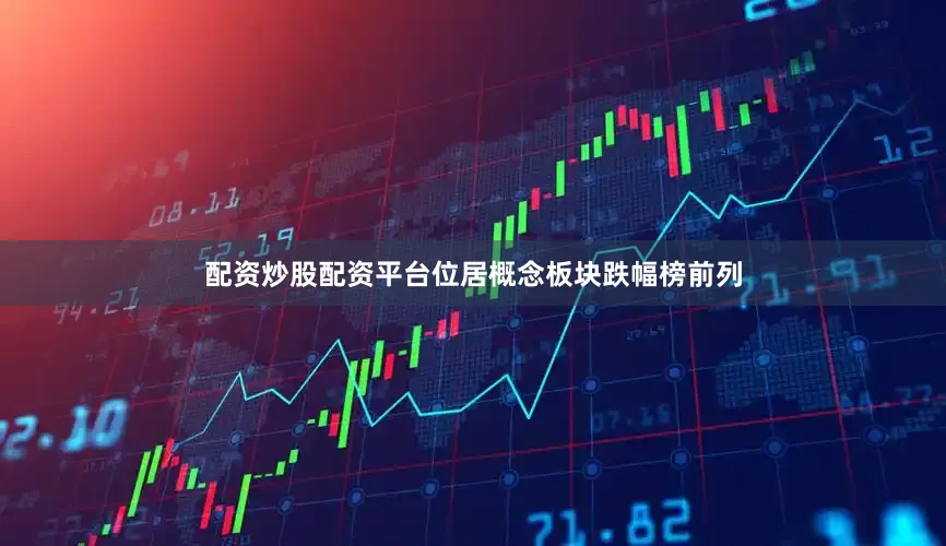 配资炒股配资平台位居概念板块跌幅榜前列