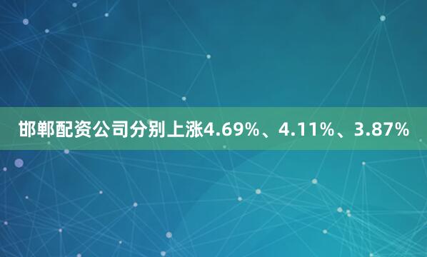 邯郸配资公司分别上涨4.69%、4.11%、3.87%