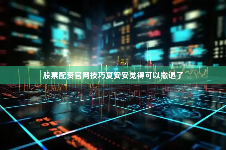 股票配资官网技巧夏安安觉得可以撤退了