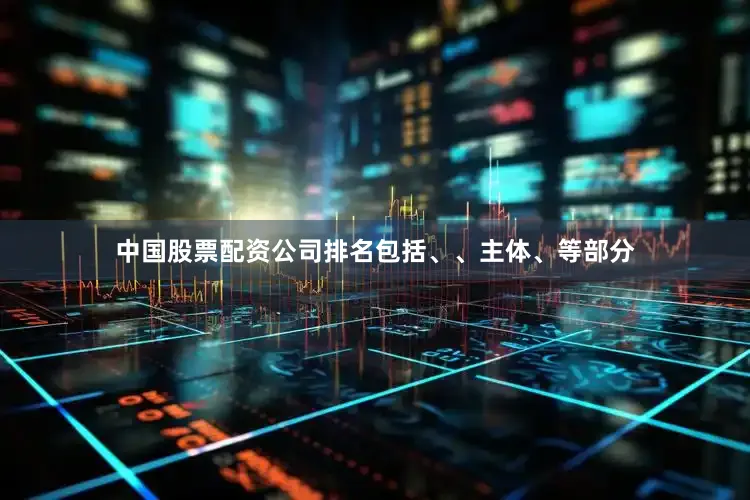 中国股票配资公司排名包括、、主体、等部分