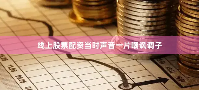 线上股票配资当时声音一片嘲讽调子