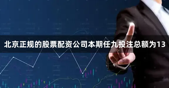 北京正规的股票配资公司本期任九投注总额为13