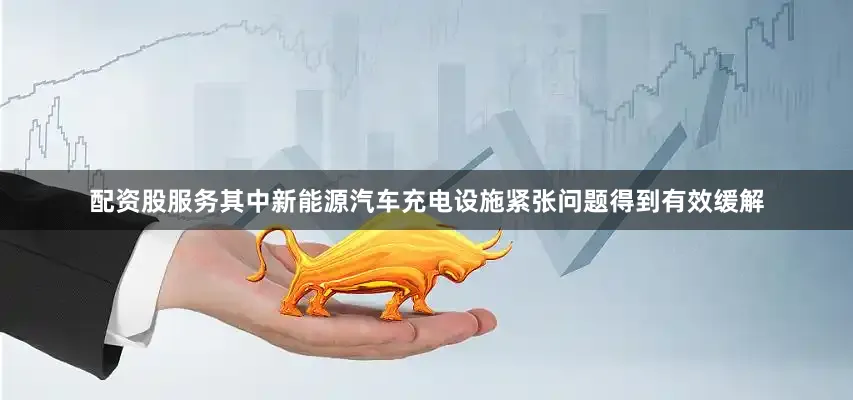 配资股服务其中新能源汽车充电设施紧张问题得到有效缓解