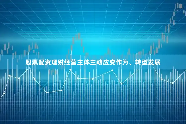 股票配资理财经营主体主动应变作为、转型发展