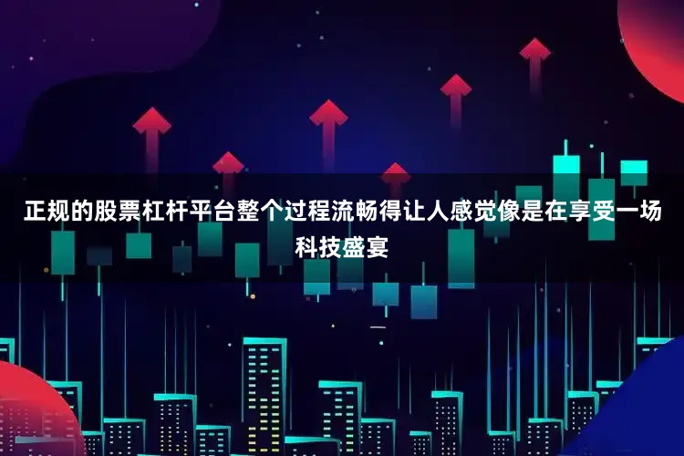 正规的股票杠杆平台整个过程流畅得让人感觉像是在享受一场科技盛宴