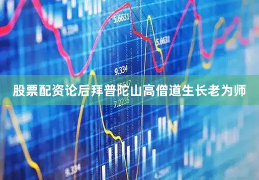 股票配资论后拜普陀山高僧道生长老为师