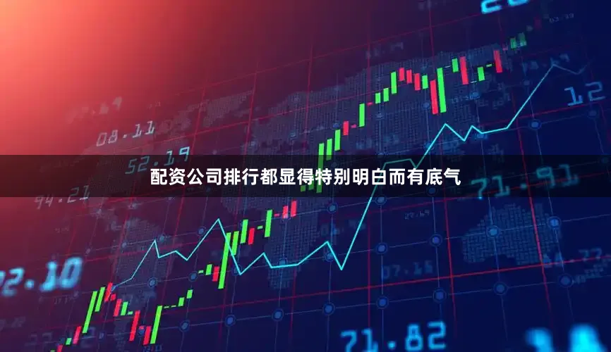 配资公司排行都显得特别明白而有底气