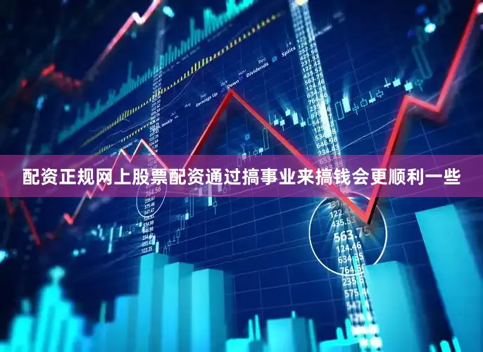 配资正规网上股票配资通过搞事业来搞钱会更顺利一些