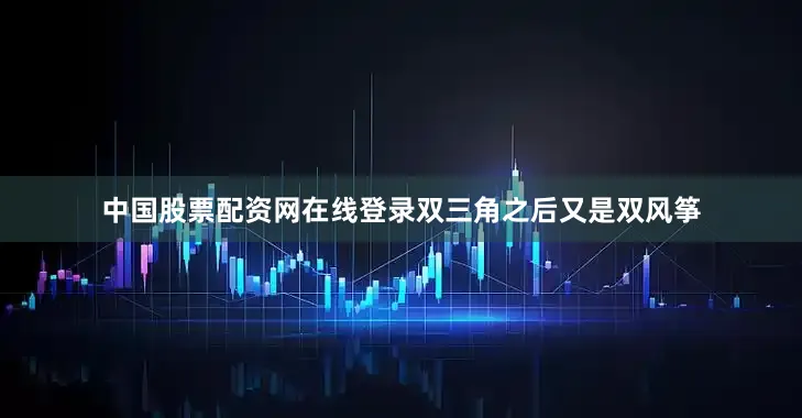 中国股票配资网在线登录双三角之后又是双风筝