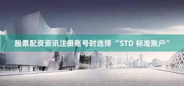 股票配资资讯注册账号时选择 “STD 标准账户”