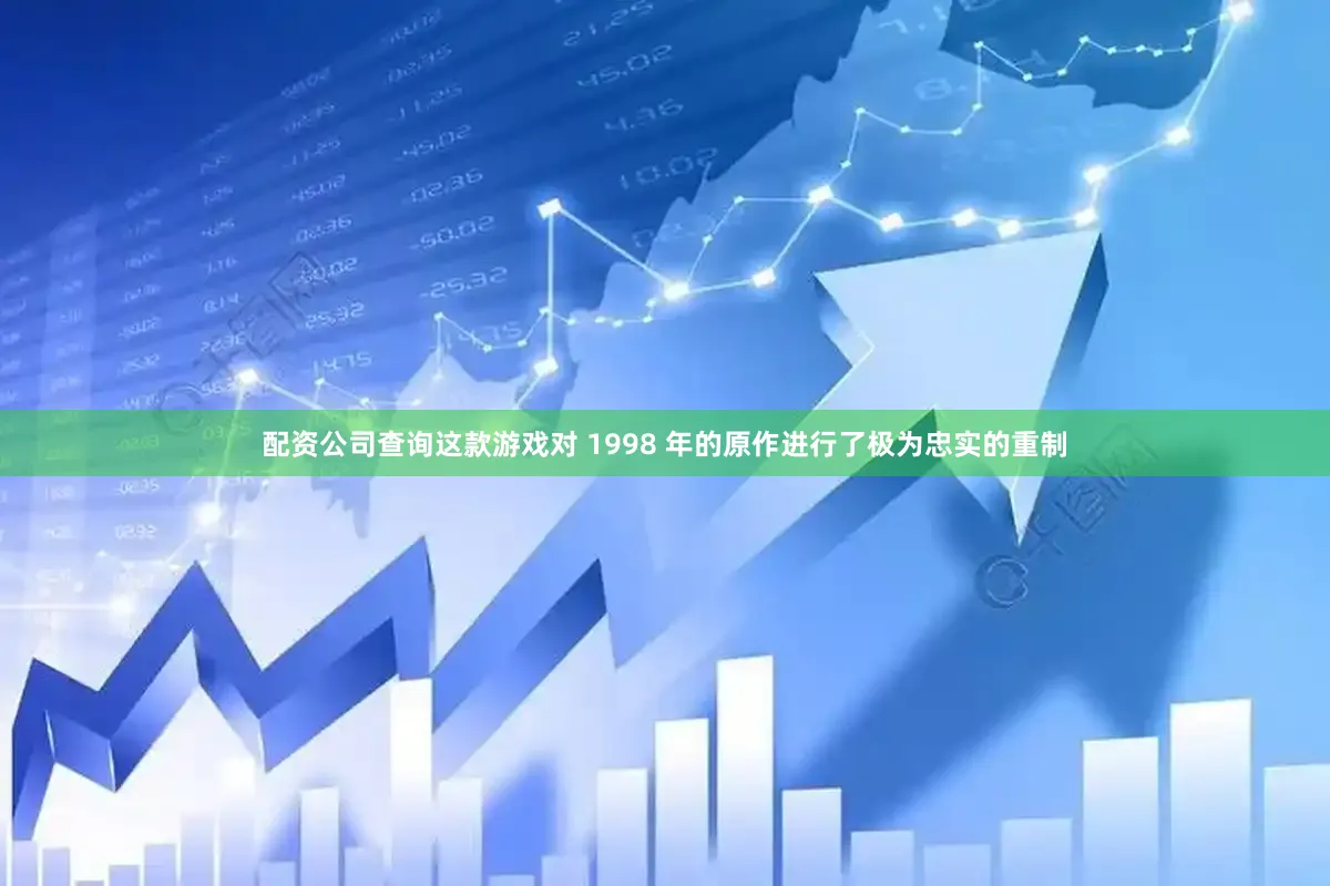 配资公司查询这款游戏对 1998 年的原作进行了极为忠实的重制