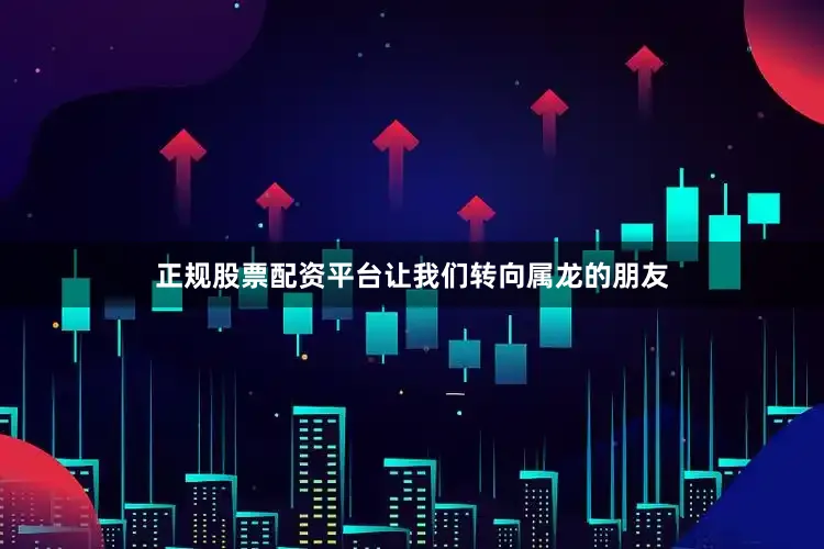 正规股票配资平台让我们转向属龙的朋友