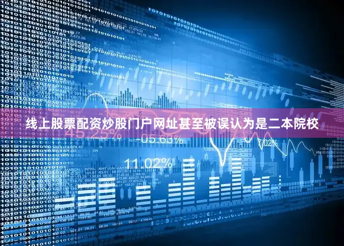 线上股票配资炒股门户网址甚至被误认为是二本院校