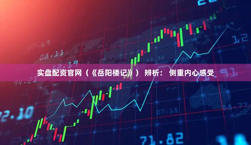 实盘配资官网（《岳阳楼记》） 辨析： 侧重内心感受